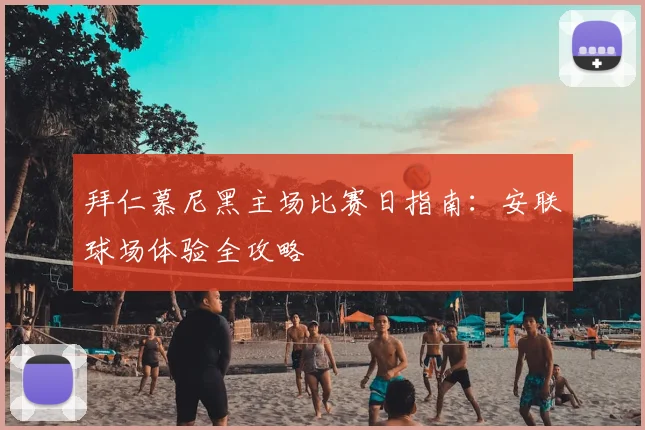 拜仁慕尼黑主场比赛日指南:安联球场体验全攻略