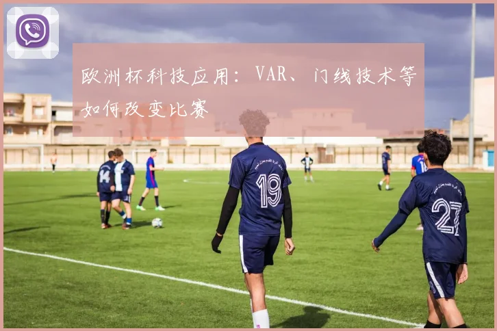 欧洲杯科技应用:VAR、门线技术等如何改变比赛