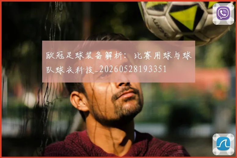 欧冠足球装备解析：比赛用球与球队球衣科技_20260528193351
