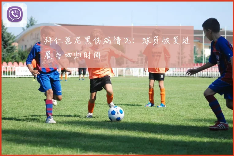拜仁慕尼黑伤病情况：球员恢复进展与回归时间