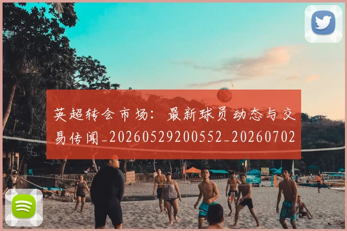 英超转会市场:最新球员动态与交易传闻_20260529200552_20260702174925