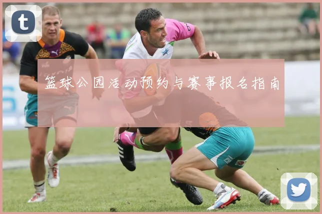 篮球公园活动预约与赛事报名指南