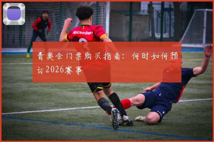 青奥会门票购买指南：何时如何预订2026赛事