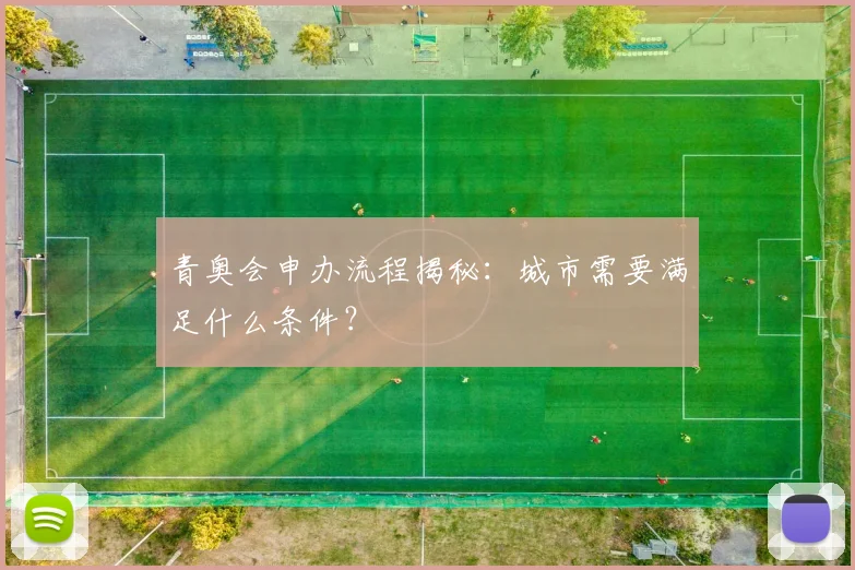 青奥会申办流程揭秘：城市需要满足什么条件？
