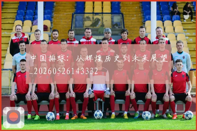 中国排球：从辉煌历史到未来展望_20260526143332