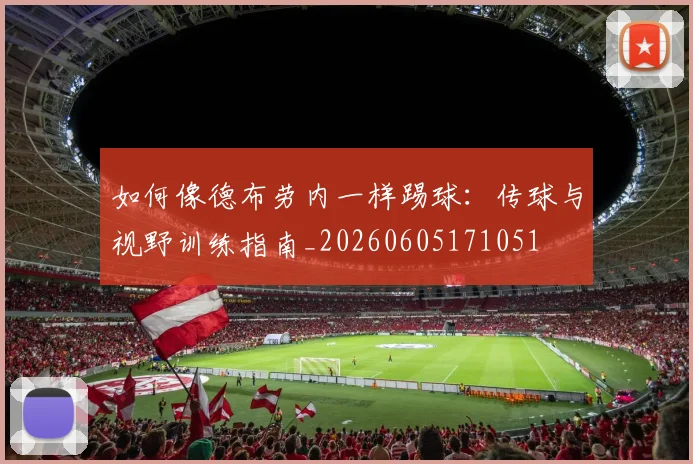 如何像德布劳内一样踢球：传球与视野训练指南_20260605171051